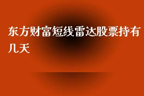 东方财富短线雷达股票持有几天_https://www.lansai.wang_期货行情_第1张