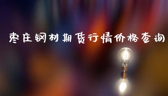 枣庄钢材期货行情价格查询_https://www.lansai.wang_恒生指数_第1张