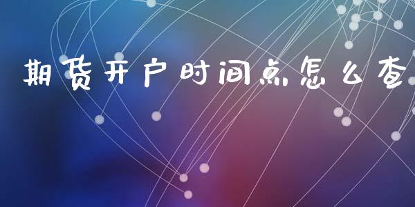 期货开户时间点怎么查_https://www.lansai.wang_期货行情_第1张