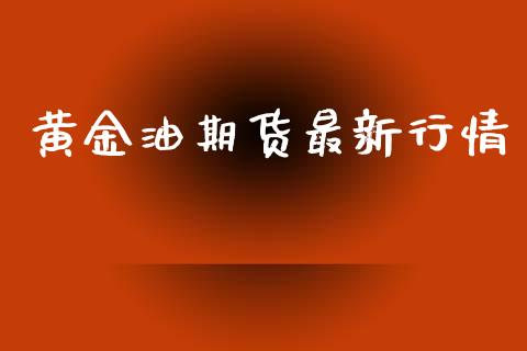 黄金油期货最新行情_https://www.lansai.wang_期货资讯_第1张