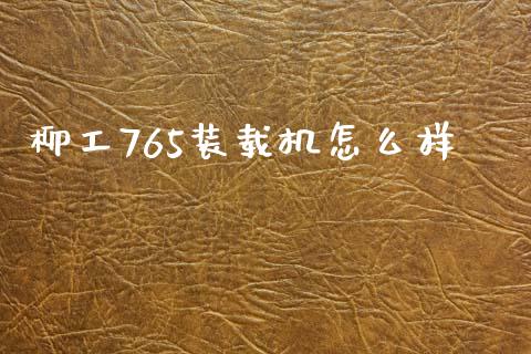 柳工765装载机怎么样_https://www.lansai.wang_股票问答_第1张
