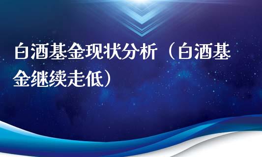 白酒基金现状分析（白酒基金继续走低）_https://www.lansai.wang_基金理财_第1张