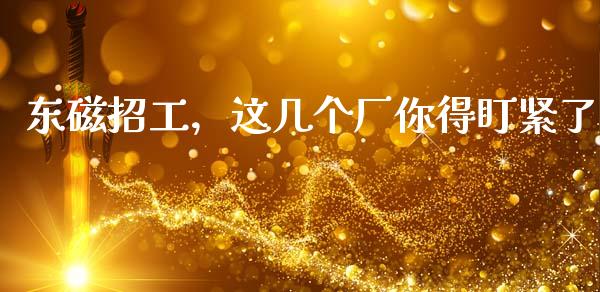 东磁招工，这几个厂你得盯紧了_https://www.lansai.wang_股指期货_第1张