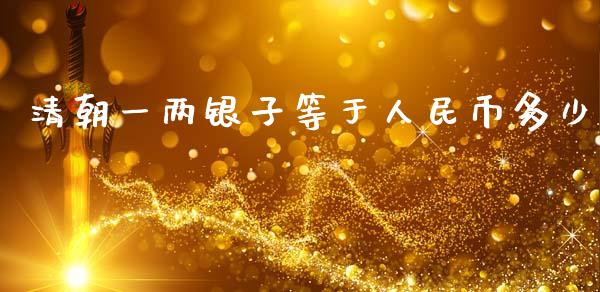 清朝一两银子等于人民币多少_https://www.lansai.wang_期货行情_第1张