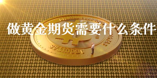 做黄金期货需要什么条件_https://www.lansai.wang_期货行情_第1张