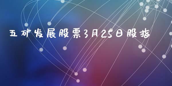 五矿发展股票3月25日股指_https://www.lansai.wang_期货行情_第1张