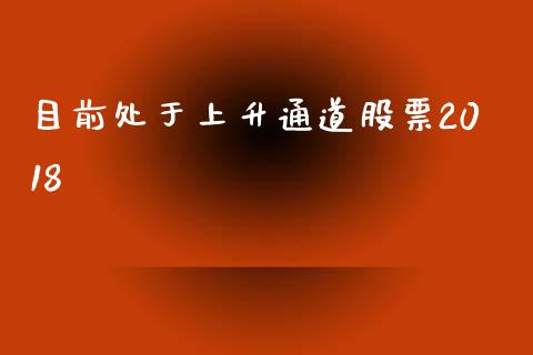 目前处于上升通道股票2018_https://www.lansai.wang_期货行情_第1张