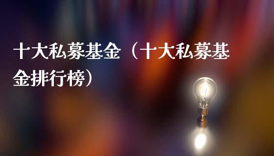十大私募基金（十大私募基金排行榜）_https://www.lansai.wang_基金理财_第1张