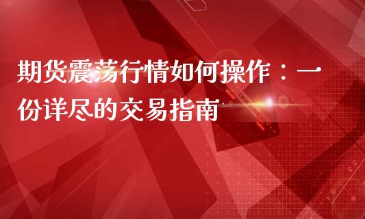 期货震荡行情如何操作:一份详尽的交易指南_期货品种_第1张_起点财经 期货震荡行情如何操作:一份详尽的交易指南_https://www.lansai.wang_期货品种_第1张