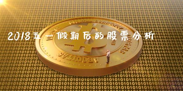 2018五一假期后的股票分析_https://www.lansai.wang_期货行情_第1张
