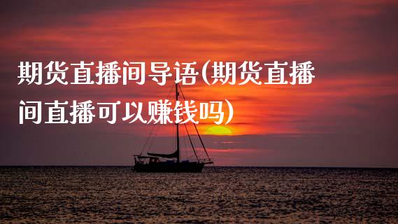 期货直播间导语(期货直播间直播可以赚钱吗)_https://www.lansai.wang_股票知识_第1张