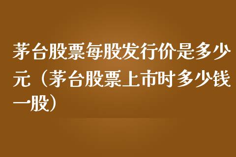 茅台股票每股发行价是多少元（茅台股票上市时多少钱一股）_https://www.lansai.wang_股票问答_第1张