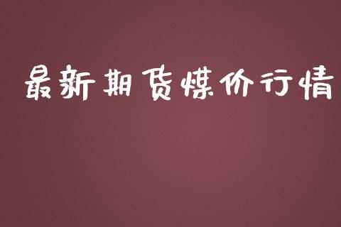 最新期货煤价行情_https://www.lansai.wang_期货资讯_第1张