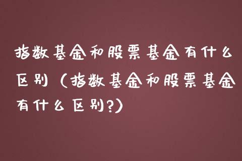 指数基金和股票基金有什么区别（指数基金和股票基金有什么区别?）_https://www.lansai.wang_基金理财_第1张
