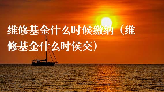 维修基金什么时候缴纳（维修基金什么时侯交）_https://www.lansai.wang_基金理财_第1张