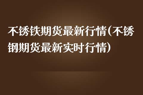 不锈铁期货最新行情(不锈钢期货最新实时行情)_https://www.lansai.wang_期货行情_第1张