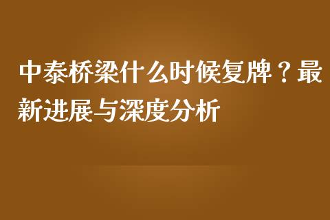 中泰桥梁什么时候复牌？最新进展与深度分析_https://www.lansai.wang_期货资讯_第1张