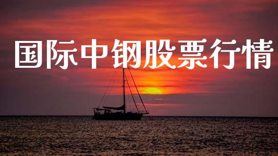 国际中钢股票行情_https://www.lansai.wang_股票知识_第1张