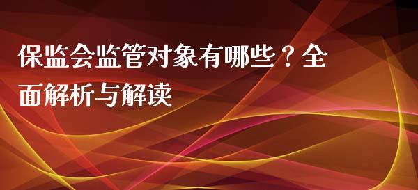 保监会监管对象有哪些？全面解析与解读_https://www.lansai.wang_期货资讯_第1张