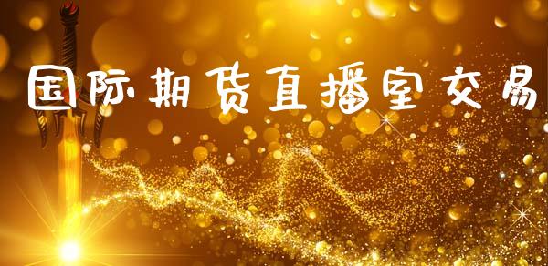国际期货直播室交易_https://www.lansai.wang_期货直播_第1张