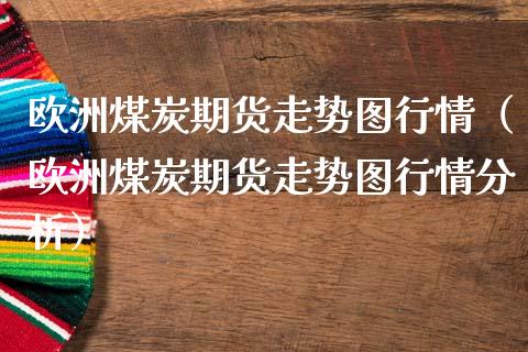 欧洲煤炭期货走势图行情（欧洲煤炭期货走势图行情分析）_https://www.lansai.wang_恒生指数_第1张