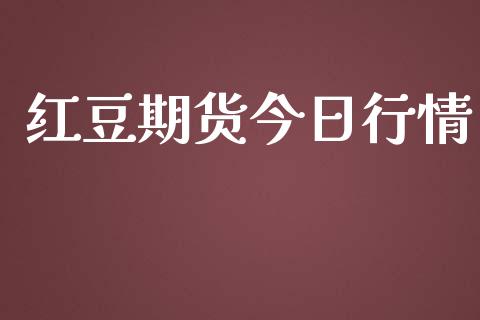 红豆期货今日行情_https://www.lansai.wang_期货资讯_第1张