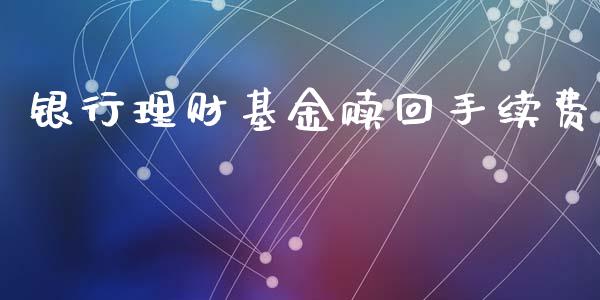 银行理财基金赎回手续费_https://www.lansai.wang_基金理财_第1张