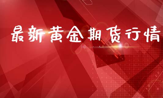 最新黄金期货行情_https://www.lansai.wang_股指期货_第1张