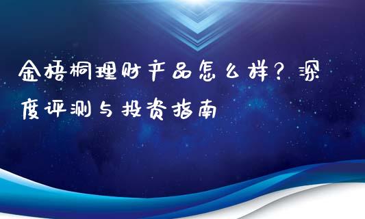 金梧桐理财产品怎么样？深度评测与投资指南_https://www.lansai.wang_基金理财_第1张