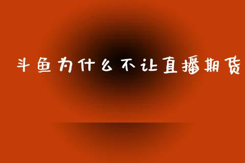 斗鱼为什么不让直播期货_https://www.lansai.wang_期货直播_第1张