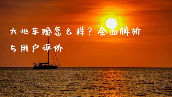 大地车险怎么样？全面解析与用户评价_https://www.lansai.wang_股票知识_第1张