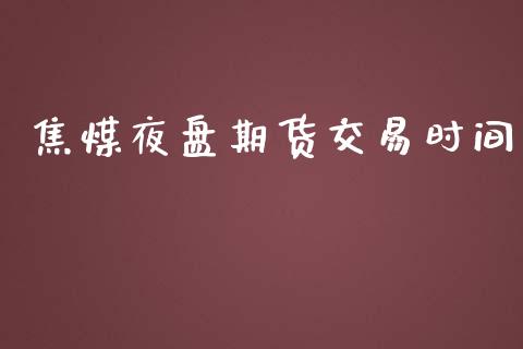 焦煤夜盘期货交易时间_https://www.lansai.wang_基金理财_第1张