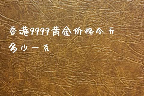 香港9999黄金价格今天多少一克_https://www.lansai.wang_期货资讯_第1张