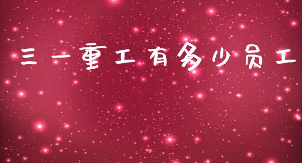 三一重工有多少员工_https://www.lansai.wang_股票知识_第1张