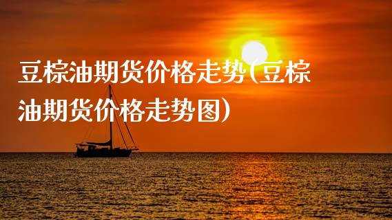 豆棕油期货价格走势(豆棕油期货价格走势图)_https://www.lansai.wang_期货行情_第1张