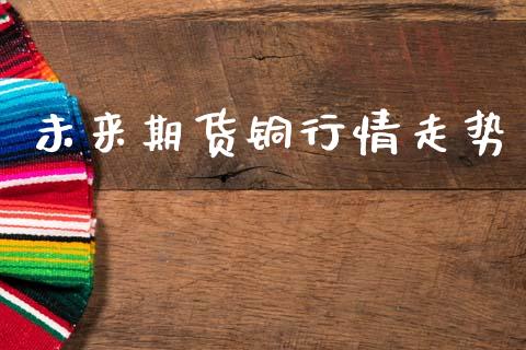 未来期货铜行情走势_https://www.lansai.wang_期货学院_第1张