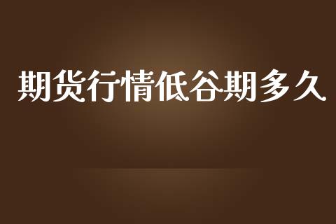 期货行情低谷期多久_https://www.lansai.wang_期货学院_第1张