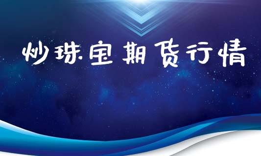 炒珠宝期货行情_https://www.lansai.wang_期货资讯_第1张
