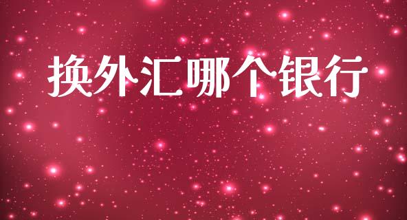 换外汇哪个银行_https://www.lansai.wang_期货行情_第1张