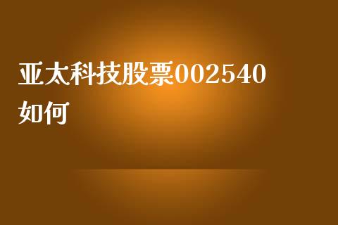 亚太科技股票002540如何_https://www.lansai.wang_恒生指数_第1张