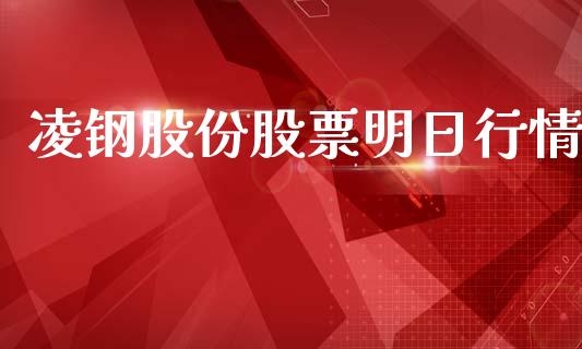 凌钢股份股票明日行情_https://www.lansai.wang_基金理财_第1张