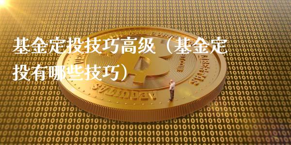 基金定投技巧高级（基金定投有哪些技巧）_https://www.lansai.wang_基金理财_第1张