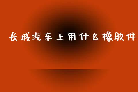 长城汽车上用什么橡胶件_https://www.lansai.wang_期货资讯_第1张