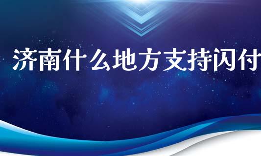 济南什么地方支持闪付_https://www.lansai.wang_股票知识_第1张