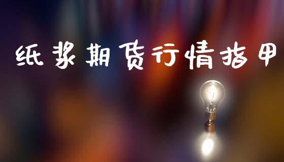 纸浆期货行情指甲_https://www.lansai.wang_期货行情_第1张