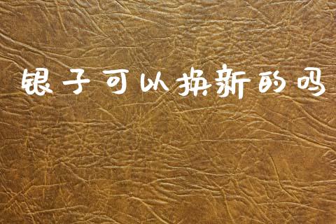 银子可以换新的吗_https://www.lansai.wang_期货资讯_第1张