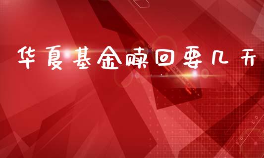 华夏基金赎回要几天_https://www.lansai.wang_理财百科_第1张