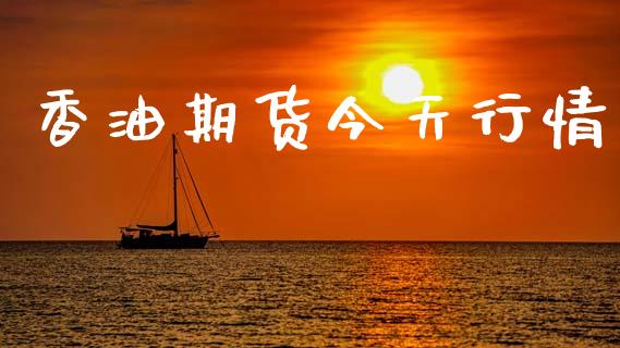香油期货今天行情_https://www.lansai.wang_期货行情_第1张