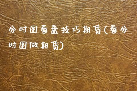 分时图看盘技巧期货(看分时图做期货)_https://www.lansai.wang_期货行情_第1张