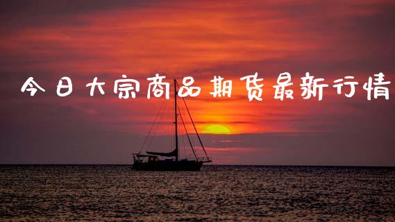 今日大宗商品期货最新行情_https://www.lansai.wang_恒生指数_第1张